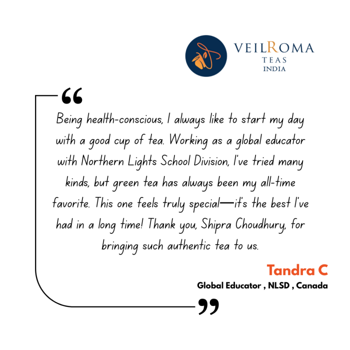 I have been using Veilroma Tea specially FIRST FLUSH. The handpicked tea is pure, warm & comforting. A hot cup of tea makes your morning happy & a good start to the day.Shipra , who is family , ru